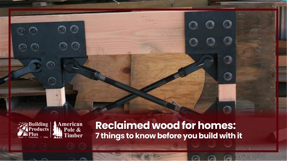 reclaimed wood for homes: 7 things to know before you build with it